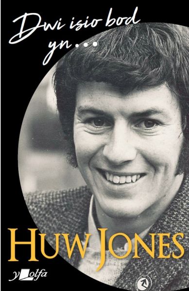 Dwi isio bod yn..... Huw Jones